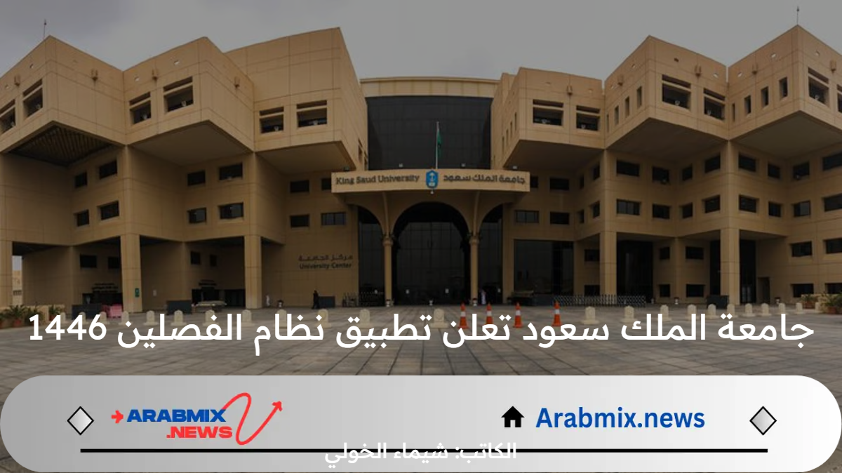 عاجل ورسميًا .. جامعة الملك سعود تعلن تطبيق نظام الفصلين للعام الدراسي 1446/ 1447