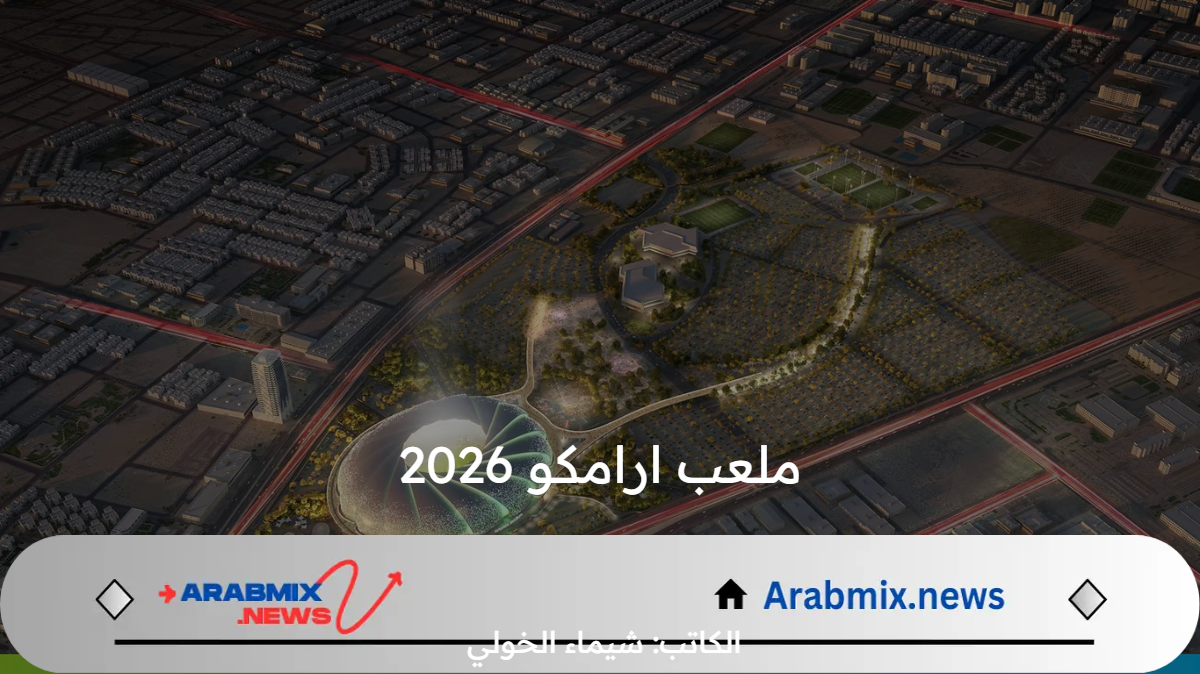 ملعب ارامكو 2026 .. شركة أرامكو السعودية تبدأ العمل في الإنشاءات الجديدة بمدينة الخبر