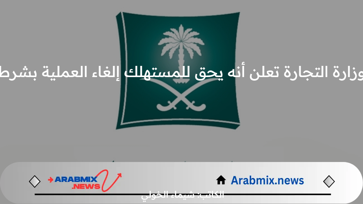 عاجل ورسميًا.. وزارة التجارة تعلن أنه يحق للمستهلك إلغاء العملية إذا تأخر المتجر عن التسليم أكثر من 15 يوم