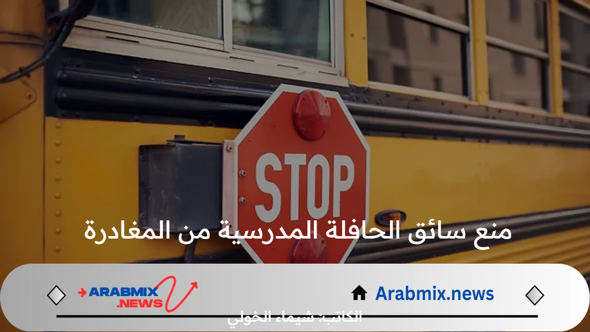 بقرار رسمي .. منع سائق الحافلة المدرسية من المغادرة قبل التأكد من دخول كافة الطلبة إلى المدرسة أو المنزل 1446