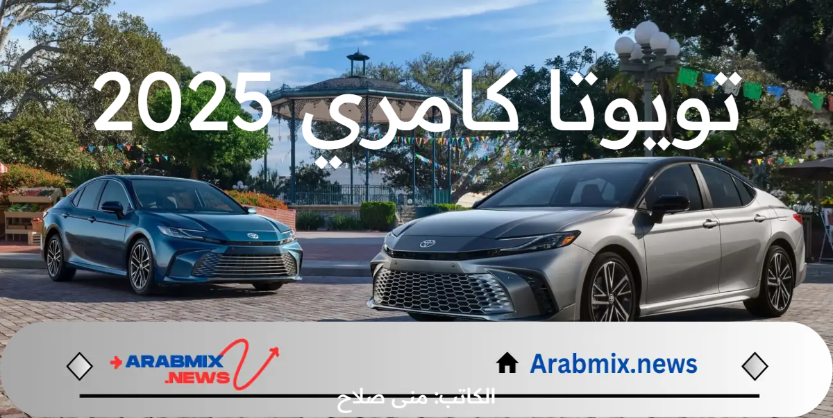 اعرف مواصفات سيارة تويوتا كامري 2025 أحدث موديل بمزايا جديدة أكثر تطورًا