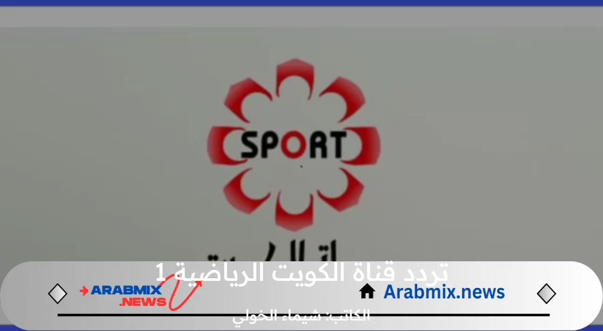 اضبط واستقبل الآن .. تردد قناة الكويت الرياضية 1 الناقلة لأقوى المباريات الودية العالمية على نايل سات وعرب سات بجودة عالية HD