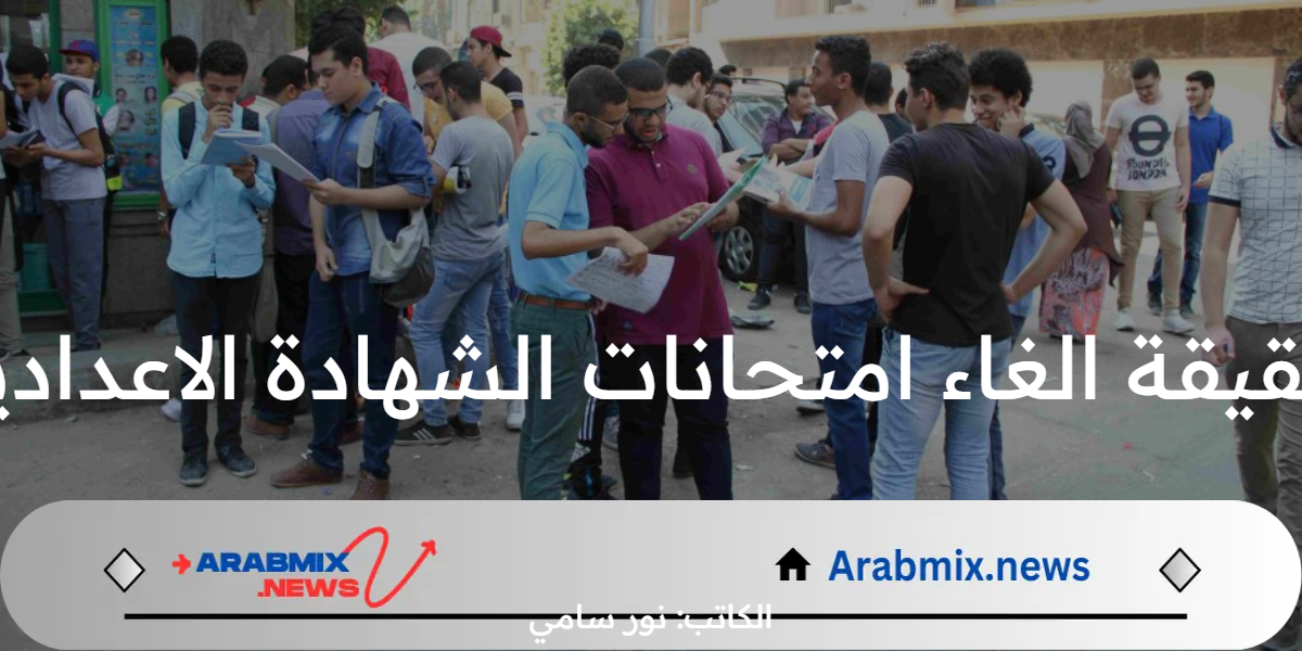 حقيقة الغاء امتحانات الشهادة الاعدادية لنصف العام 2024.. وزارة التعليم توضح