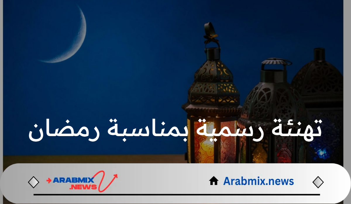 أعاده الله عليكم بالخير والبركات: أجمل تهنئة رسمية بمناسبة رمضان 1446هـ