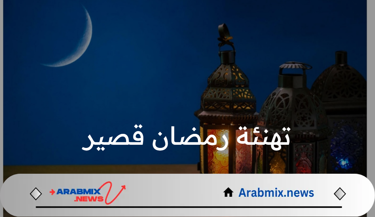 رمضانكم مبارك: أحدث رسائل تهنئة رمضان قصير 1446هـ تناسب الجميع