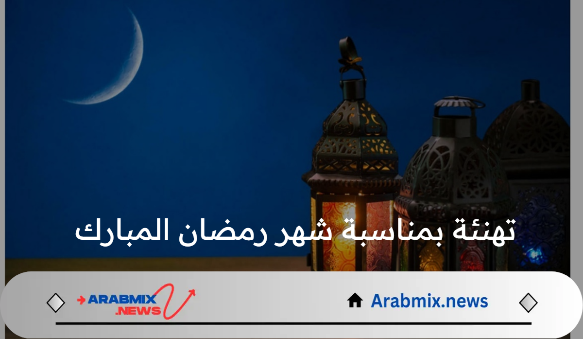 تهنئة بمناسبة شهر رمضان المبارك 2025: شارك فرحتك بأجمل 30 ليلة في العام